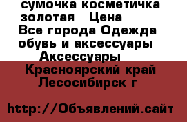 сумочка косметичка золотая › Цена ­ 300 - Все города Одежда, обувь и аксессуары » Аксессуары   . Красноярский край,Лесосибирск г.